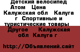 Детский велосипед Атом › Цена ­ 2 000 - Калужская обл., Калуга г. Спортивные и туристические товары » Другое   . Калужская обл.,Калуга г.
